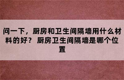 问一下，厨房和卫生间隔墙用什么材料的好？ 厨房卫生间隔墙是哪个位置